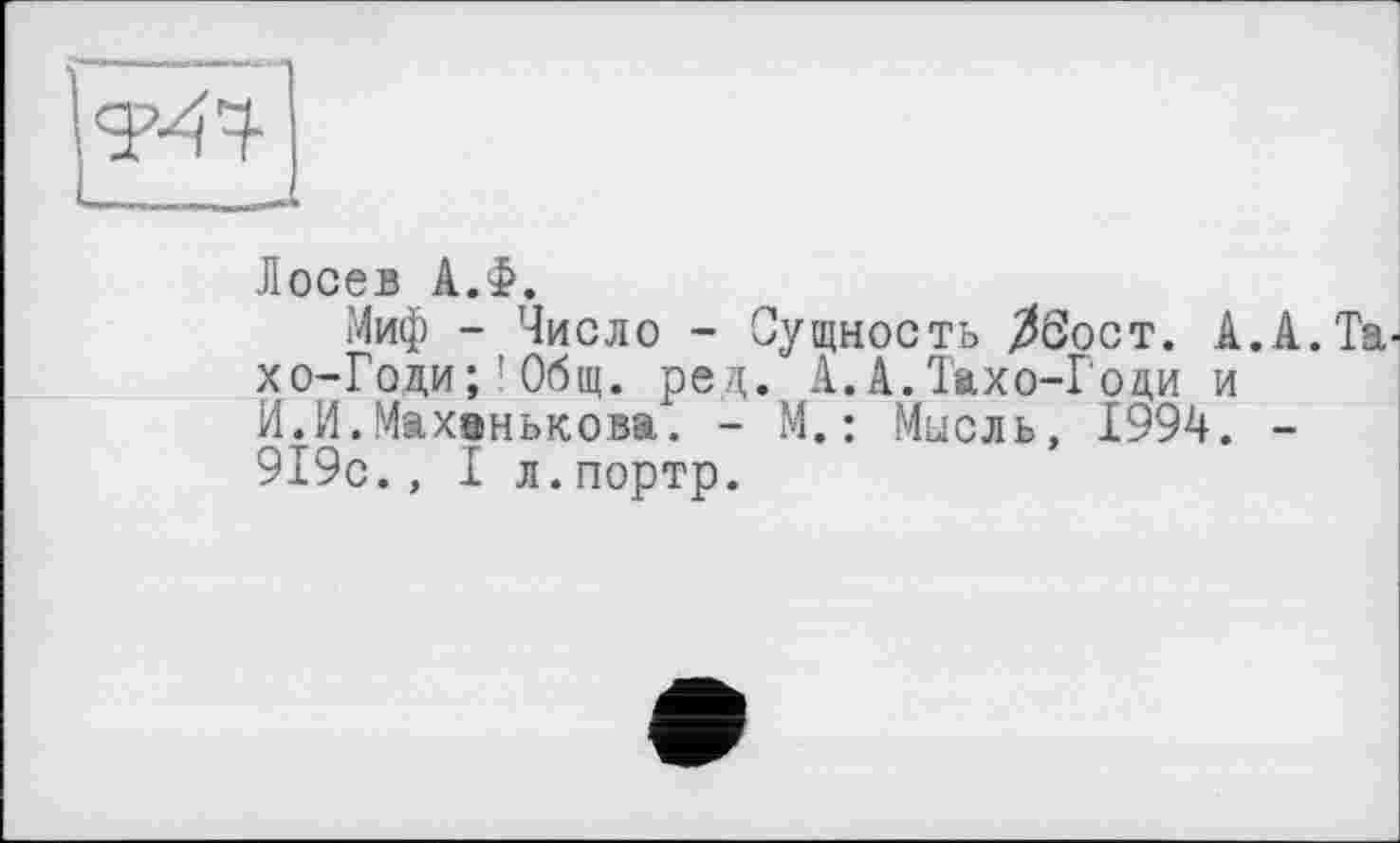 ﻿Лосев А.Ф.
Миф - Число - Сущность ^бост. А.А.Та-хо-Годи;!Общ. ред. А.А.Тахо-Годи и И.И.Махэнькова. - М.: Мысль, 1994. -919с.,1л.портр.